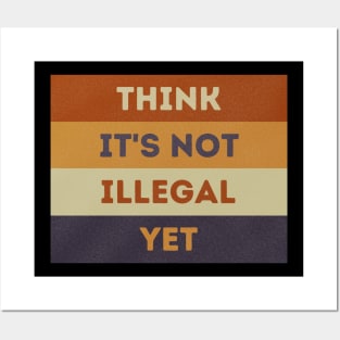 Think It's Not Illegal Yet Posters and Art